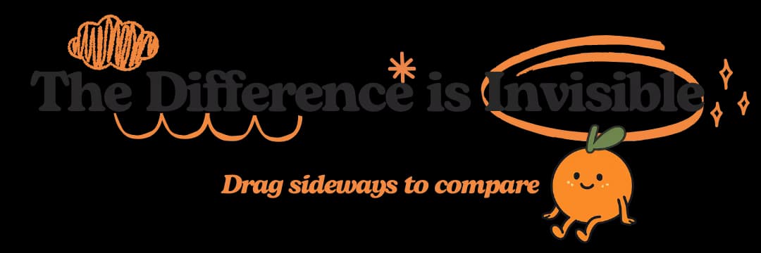 The Difference is Invisible - Drag sideways to compare